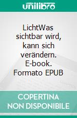 LichtWas sichtbar wird, kann sich verändern. E-book. Formato EPUB ebook