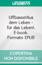 Uffbasse!Aus dem Leben - für das Leben!. E-book. Formato EPUB ebook