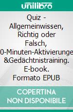 Quiz - Allgemeinwissen, Richtig oder Falsch, 10-Minuten-Aktivierungen &Gedächtnistraining. E-book. Formato EPUB ebook