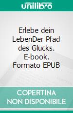 Erlebe dein LebenDer Pfad des Glücks. E-book. Formato EPUB ebook