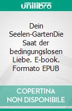 Dein Seelen-GartenDie Saat der bedingungslosen Liebe. E-book. Formato EPUB ebook