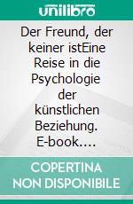 Der Freund, der keiner istEine Reise in die Psychologie der künstlichen Beziehung. E-book. Formato EPUB ebook