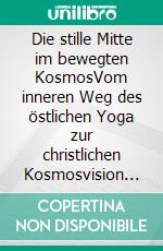 Die stille Mitte im bewegten KosmosVom inneren Weg des östlichen Yoga zur christlichen Kosmosvision Pierre Teilhard de Chardins. E-book. Formato EPUB ebook
