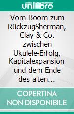 Vom Boom zum RückzugSherman, Clay & Co. zwischen Ukulele-Erfolg, Kapitalexpansion und dem Ende des alten Musikhauses. E-book. Formato EPUB ebook