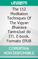 The 112 Meditation Techniques Of The Vigyan Bhairava TantraJust do IT!. E-book. Formato EPUB ebook