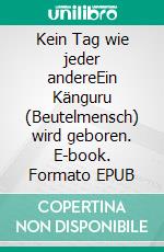 Kein Tag wie jeder andereEin Känguru (Beutelmensch) wird geboren. E-book. Formato EPUB ebook
