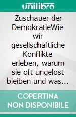 Zuschauer der DemokratieWie wir gesellschaftliche Konflikte erleben, warum sie oft ungelöst bleiben und was wir dabei übersehen. E-book. Formato EPUB ebook