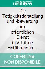 Die Tätigkeitsdarstellung und -bewertung im öffentlichen Dienst (TV-L)Eine Einführung in die praxisnahe Bewertungsdokumentation. E-book. Formato EPUB ebook