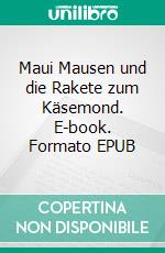 Maui Mausen und die Rakete zum Käsemond. E-book. Formato EPUB ebook