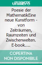 Poesie der MathematikEine neue Kunstform - von Zeiträumen, Raumzeiten und Zwischenwelten. E-book. Formato EPUB ebook