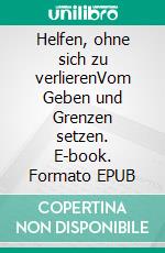 Helfen, ohne sich zu verlierenVom Geben und Grenzen setzen. E-book. Formato EPUB ebook