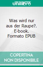 Was wird nur aus der Raupe?. E-book. Formato EPUB ebook