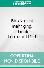 Bis es nicht mehr ging. E-book. Formato EPUB ebook