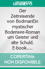 Der Zeitreisende von BodmanEin mystischer Bodensee-Roman um Geister und alte Schuld. E-book. Formato EPUB ebook