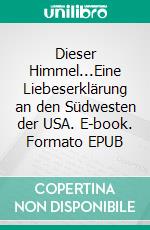 Dieser Himmel...Eine Liebeserklärung an den Südwesten der USA. E-book. Formato EPUB ebook