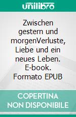 Zwischen gestern und morgenVerluste, Liebe und ein neues Leben. E-book. Formato EPUB ebook