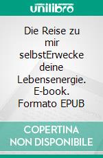 Die Reise zu mir selbstErwecke deine Lebensenergie. E-book. Formato EPUB ebook