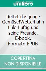 Rettet das junge Gemüse!Wetterhahn Lulo Luftig und seine Freunde. E-book. Formato EPUB ebook