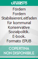 Fördern Fordern StabilisierenLeitfaden für kommunal Konservative Sozialpolitik. E-book. Formato EPUB ebook