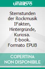 Sternstunden der Rockmusik IFakten, Hintergründe, Kuriosa. E-book. Formato EPUB ebook