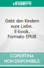 Gebt den Kindern eure Liebe. E-book. Formato EPUB ebook