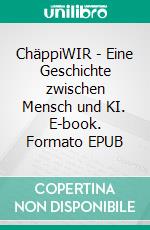 ChäppiWIR - Eine Geschichte zwischen Mensch und KI. E-book. Formato EPUB ebook