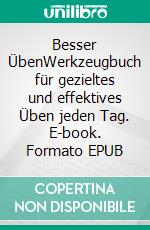 Besser ÜbenWerkzeugbuch für gezieltes und effektives Üben jeden Tag. E-book. Formato EPUB ebook