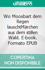 Wo Moosbart dem Regen lauschtMärchen aus dem stillen Wald. E-book. Formato EPUB ebook