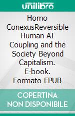 Homo ConexusReversible Human AI Coupling and the Society Beyond Capitalism. E-book. Formato EPUB ebook