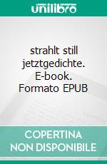 strahlt still jetztgedichte. E-book. Formato EPUB ebook