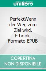 PerfektWenn der Weg zum Ziel wird. E-book. Formato EPUB ebook