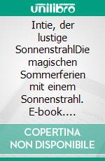 Intie, der lustige SonnenstrahlDie magischen Sommerferien mit einem Sonnenstrahl. E-book. Formato EPUB ebook