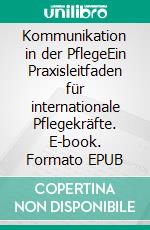 Kommunikation in der PflegeEin Praxisleitfaden für internationale Pflegekräfte. E-book. Formato EPUB ebook