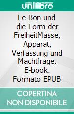 Le Bon und die Form der FreiheitMasse, Apparat, Verfassung und Machtfrage. E-book. Formato EPUB ebook