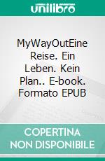 MyWayOutEine Reise. Ein Leben. Kein Plan.. E-book. Formato EPUB ebook