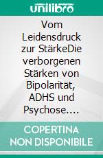 Vom Leidensdruck zur StärkeDie verborgenen Stärken von Bipolarität, ADHS und Psychose. E-book. Formato EPUB ebook