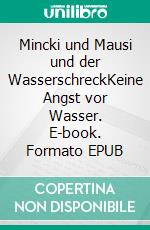 Mincki und Mausi und der WasserschreckKeine Angst vor Wasser. E-book. Formato EPUB ebook
