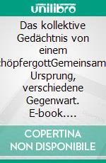 Das kollektive Gedächtnis von einem SchöpfergottGemeinsamer Ursprung, verschiedene Gegenwart. E-book. Formato EPUB ebook