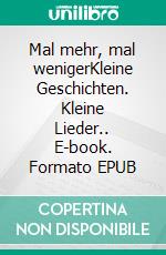 Mal mehr, mal wenigerKleine Geschichten. Kleine Lieder.. E-book. Formato EPUB ebook