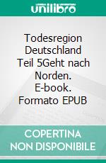 Todesregion Deutschland Teil 5Geht nach Norden. E-book. Formato EPUB ebook
