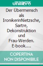 Der Übermensch als IronikerinNietzsche, Sartre, Dekonstruktion und Frau-Werden. E-book. Formato EPUB ebook