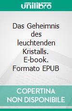 Das Geheimnis des leuchtenden Kristalls. E-book. Formato EPUB ebook
