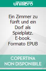 Ein Zimmer zu fünft und ein Dorf als Spielplatz. E-book. Formato EPUB ebook