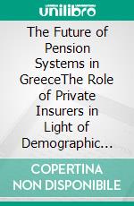 The Future of Pension Systems in GreeceThe Role of Private Insurers in Light of Demographic Change. E-book. Formato EPUB ebook