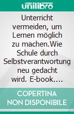 Unterricht vermeiden, um Lernen möglich zu machen.Wie Schule durch Selbstverantwortung neu gedacht wird. E-book. Formato EPUB ebook