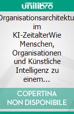 Organisationsarchitektur im KI-ZeitalterWie Menschen, Organisationen und Künstliche Intelligenz zu einem lernenden Gesamtsystem werden. E-book. Formato EPUB ebook
