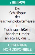 Die Schleifspur des Geschwindigkeitsmessers im FluchtrauschKeine handbreit mehr an etwas, das sich nicht ändern lässt.. E-book. Formato EPUB ebook