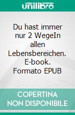 Du hast immer nur 2 WegeIn allen Lebensbereichen. E-book. Formato EPUB ebook