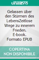 Gelassen über den Stürmen des LebensZeitlose Wege zu innerem Frieden. E-book. Formato EPUB ebook