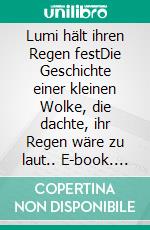 Lumi hält ihren Regen festDie Geschichte einer kleinen Wolke, die dachte, ihr Regen wäre zu laut.. E-book. Formato EPUB ebook
